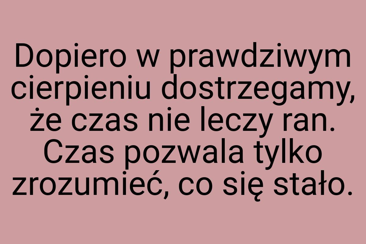 Dopiero w prawdziwym cierpieniu dostrzegamy, że czas nie