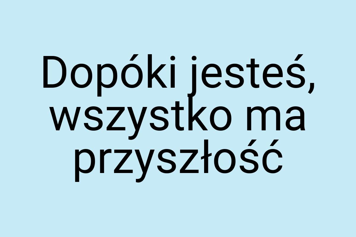 Dopóki jesteś, wszystko ma przyszłość