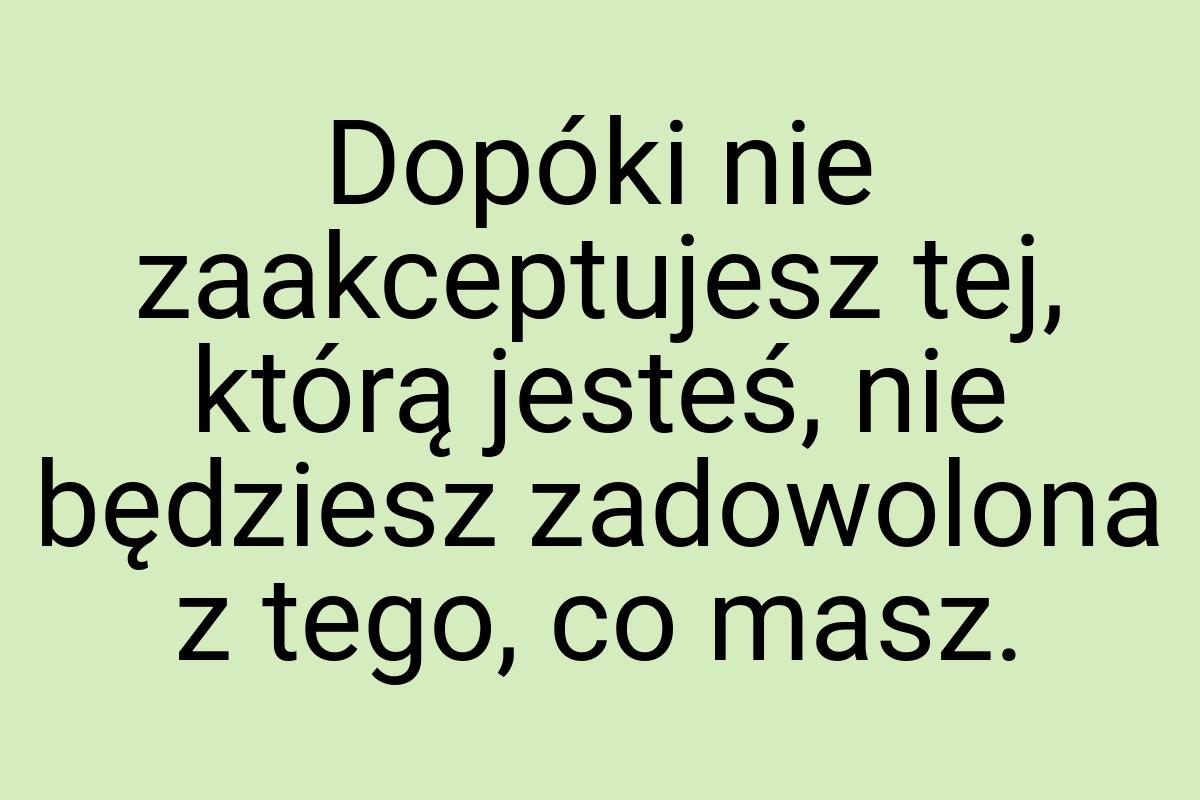 Dopóki nie zaakceptujesz tej, którą jesteś, nie będziesz