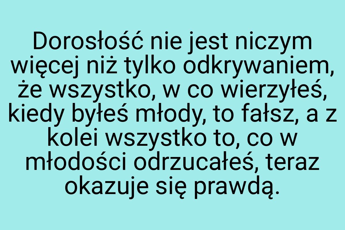 Dorosłość nie jest niczym więcej niż tylko odkrywaniem, że