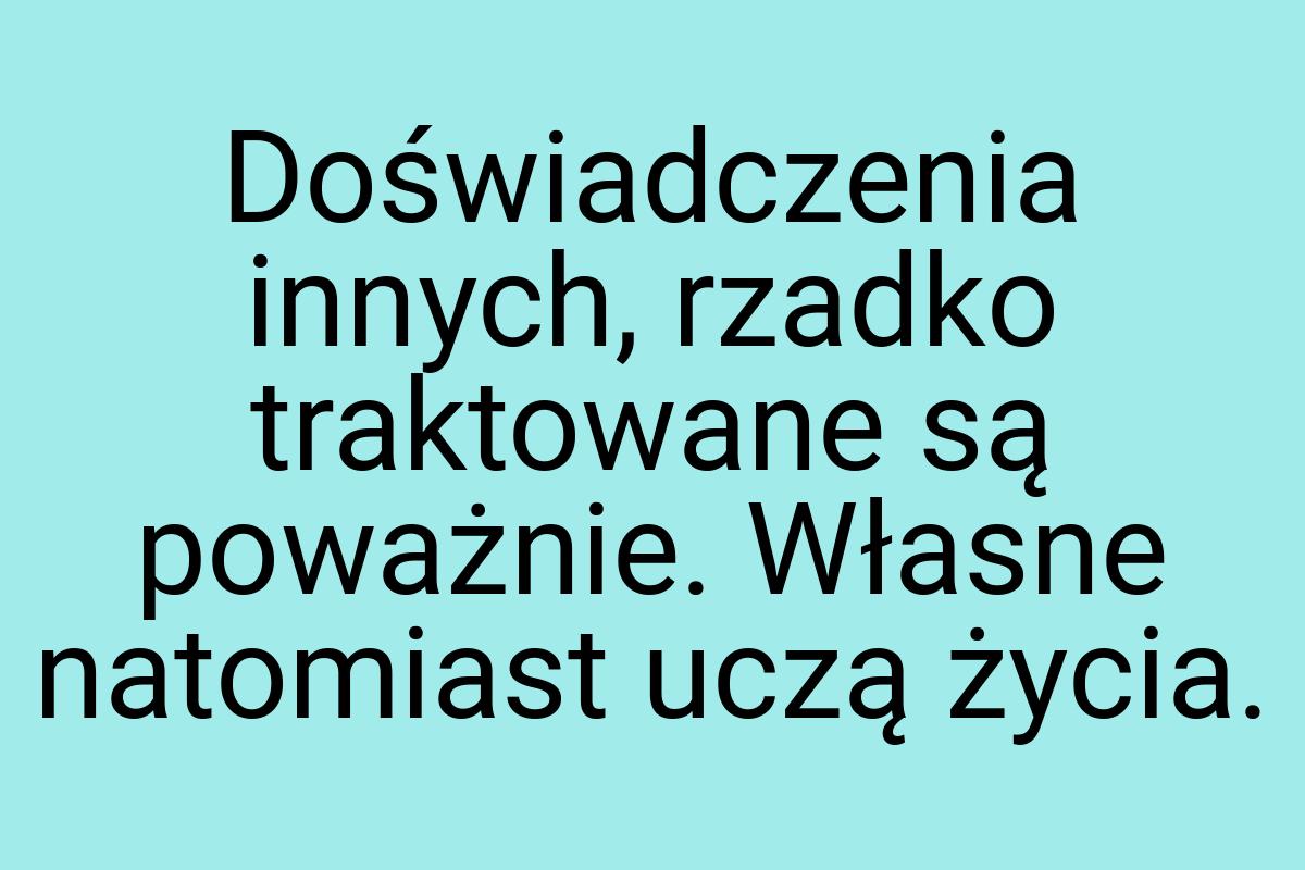 Doświadczenia innych, rzadko traktowane są poważnie. Własne