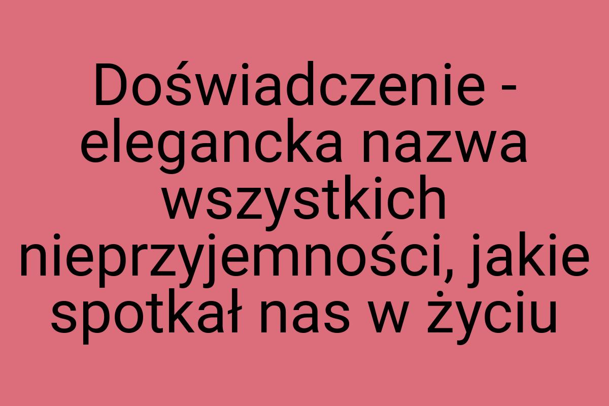 Doświadczenie - elegancka nazwa wszystkich nieprzyjemności