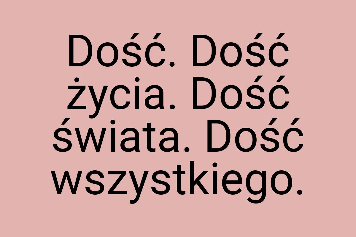 Dość. Dość życia. Dość świata. Dość wszystkiego