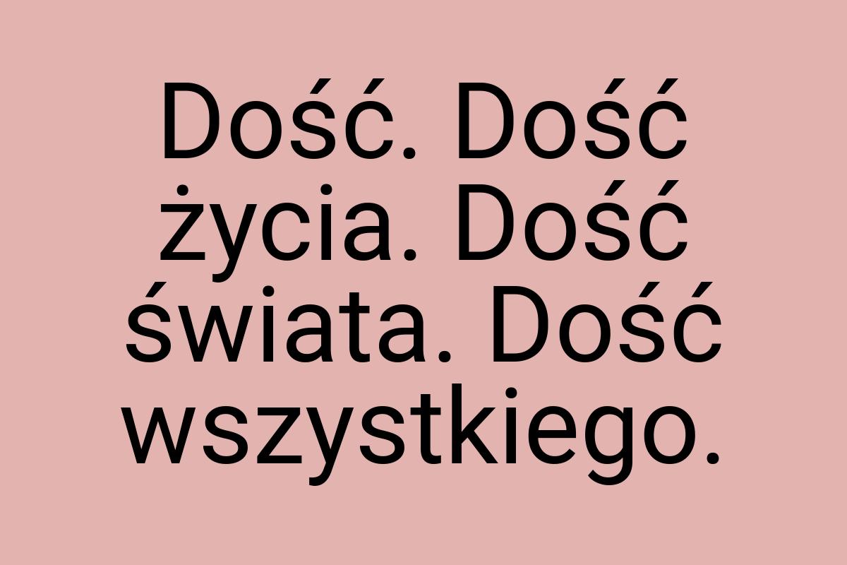 Dość. Dość życia. Dość świata. Dość wszystkiego