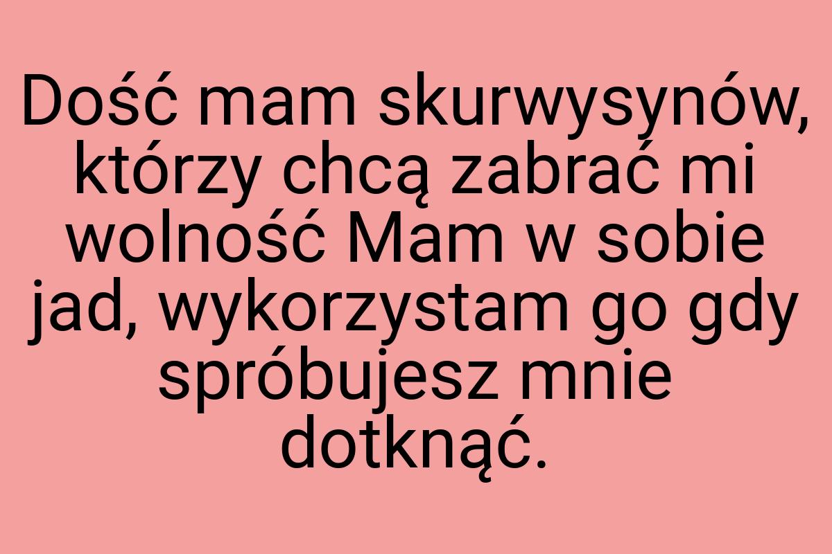 Dość mam skurwysynów, którzy chcą zabrać mi wolność Mam w