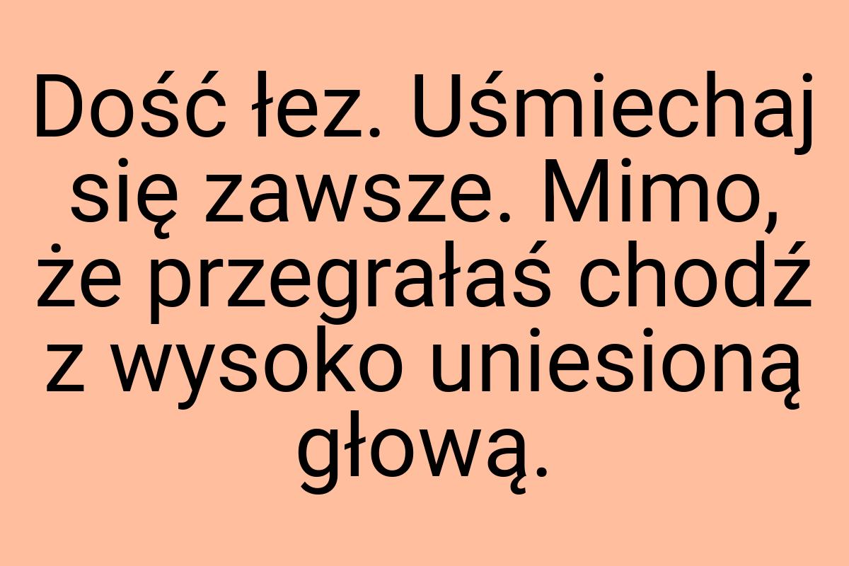 Dość łez. Uśmiechaj się zawsze. Mimo, że przegrałaś chodź z