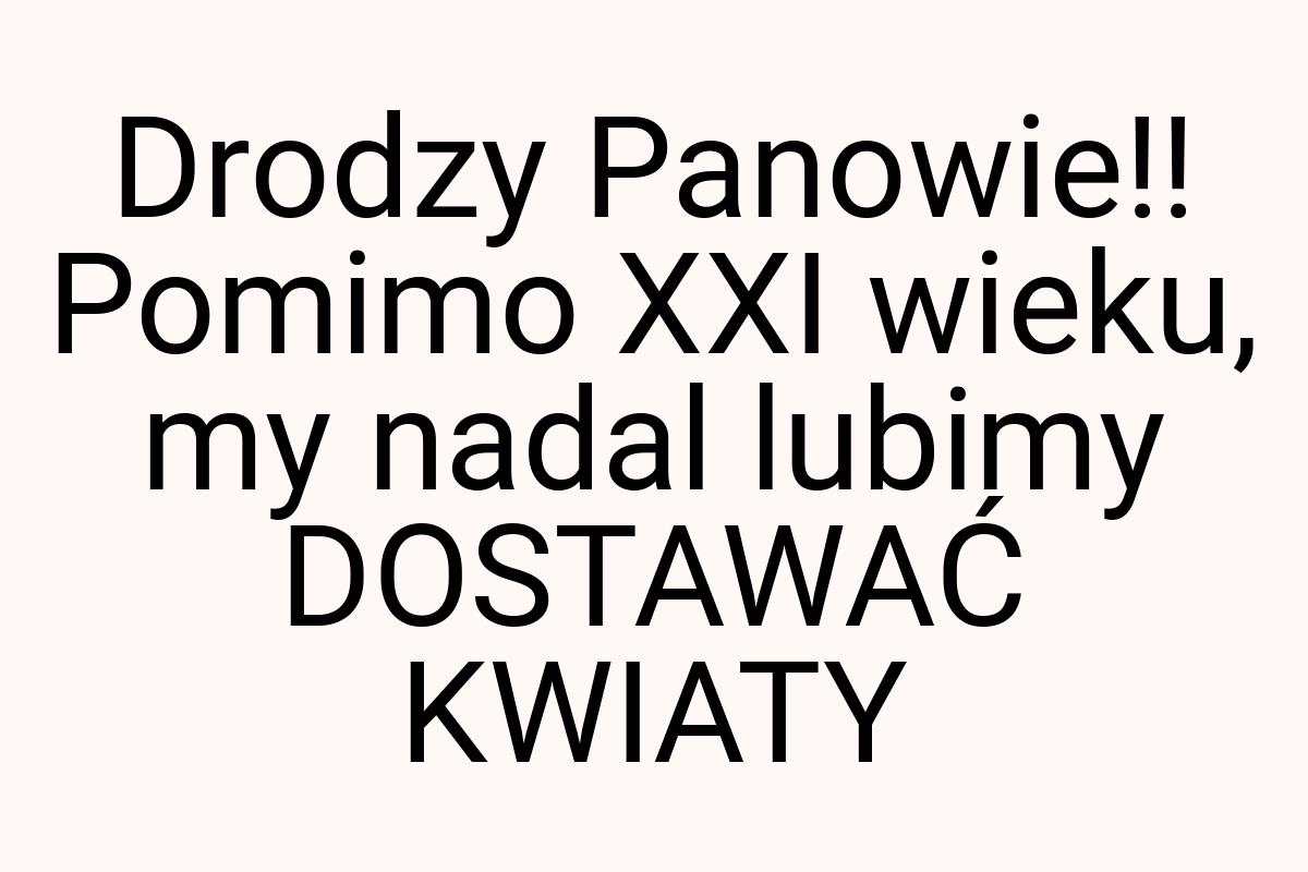 Drodzy Panowie!! Pomimo XXI wieku, my nadal lubimy DOSTAWAĆ