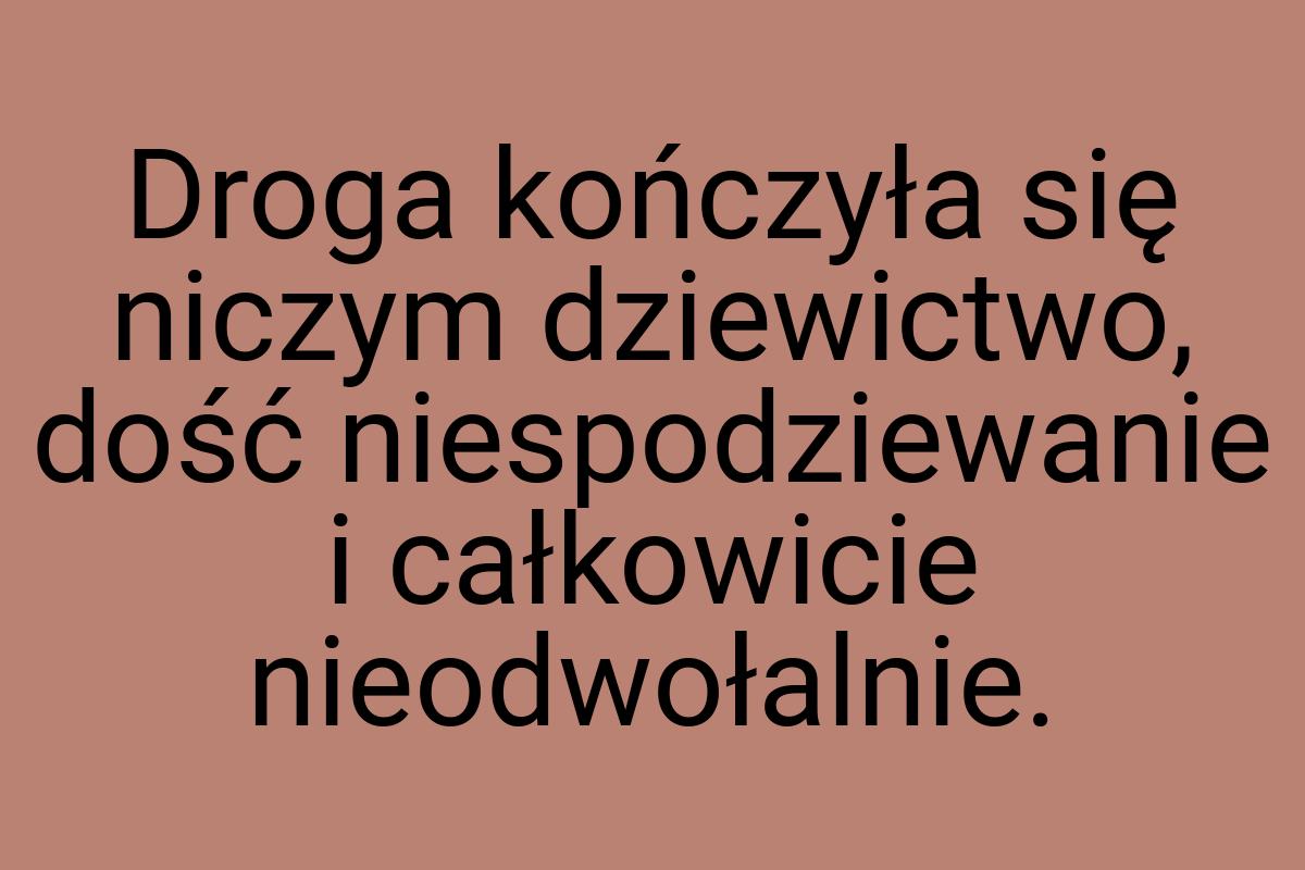 Droga kończyła się niczym dziewictwo, dość niespodziewanie