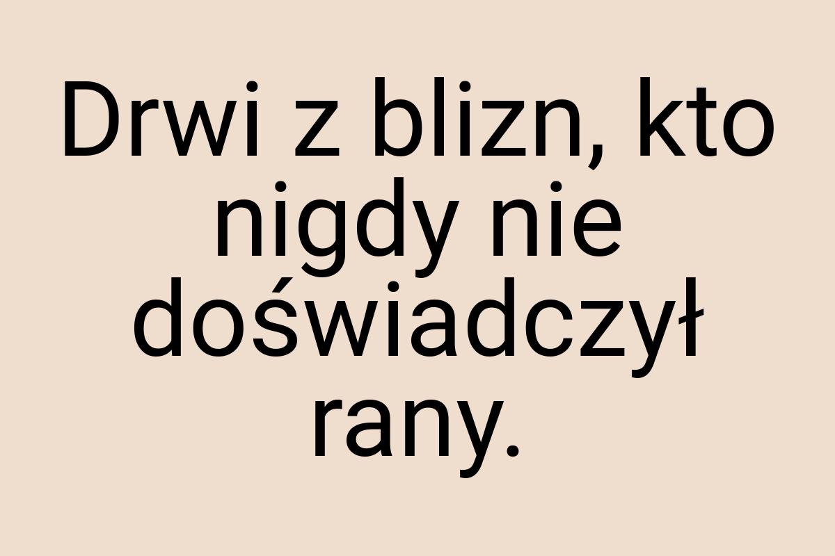 Drwi z blizn, kto nigdy nie doświadczył rany