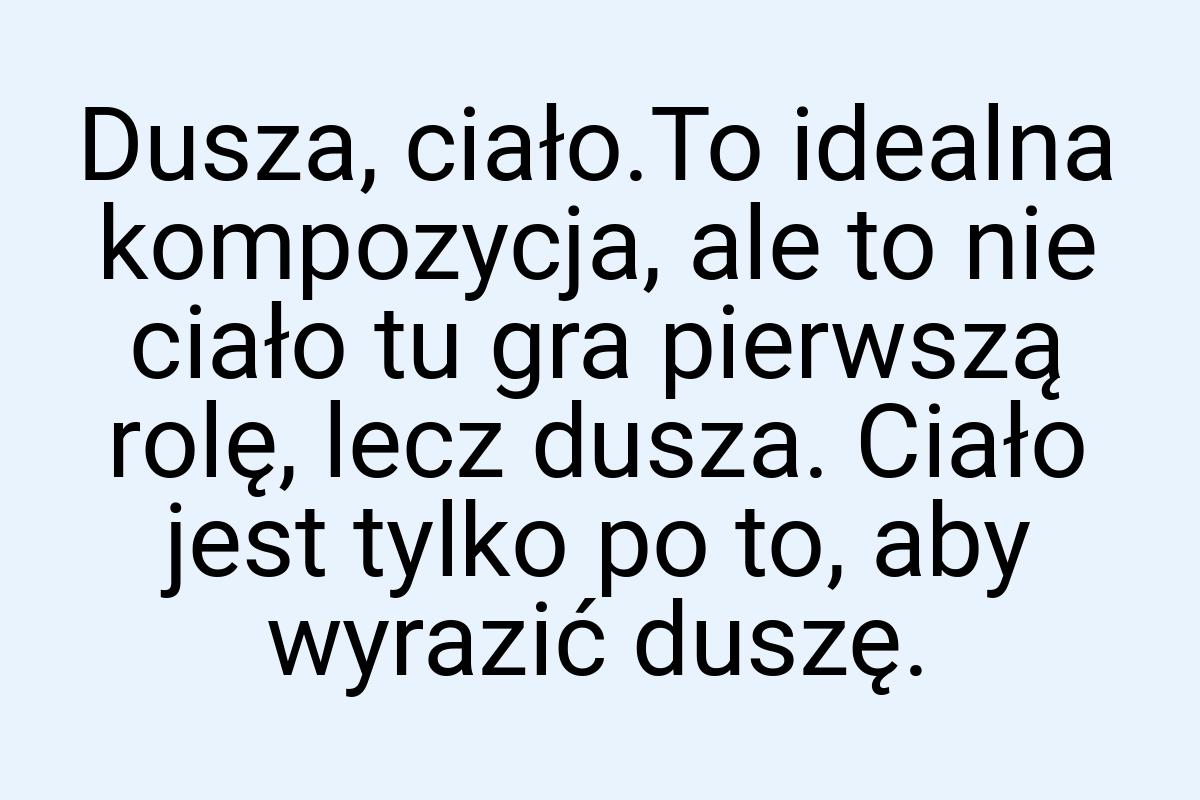 Dusza, ciało.To idealna kompozycja, ale to nie ciało tu gra