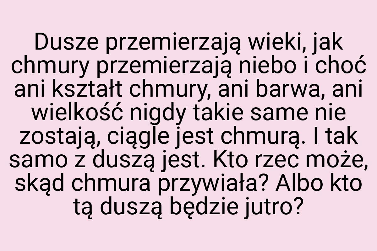 Dusze przemierzają wieki, jak chmury przemierzają niebo i