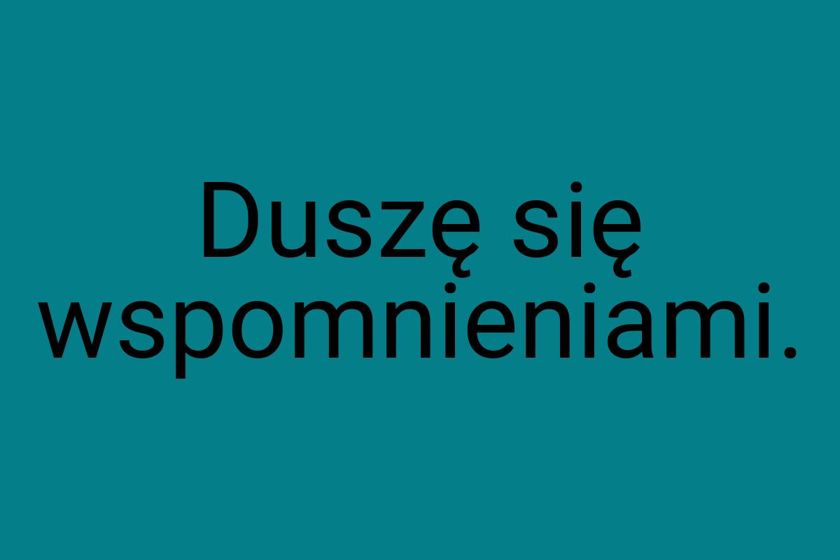 Duszę się wspomnieniami