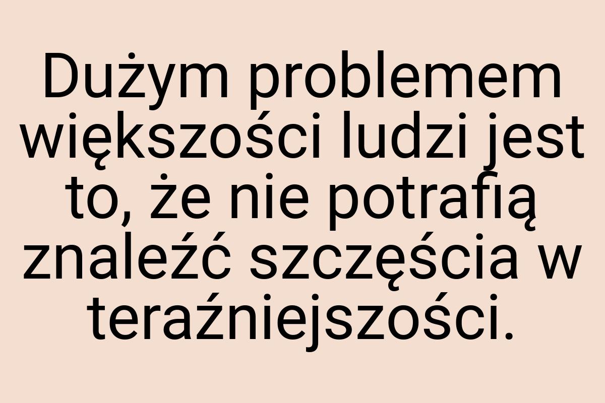 Dużym problemem większości ludzi jest to, że nie potrafią