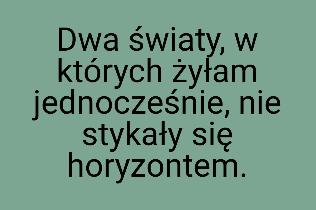 Dwa światy, w których żyłam jednocześnie, nie stykały się