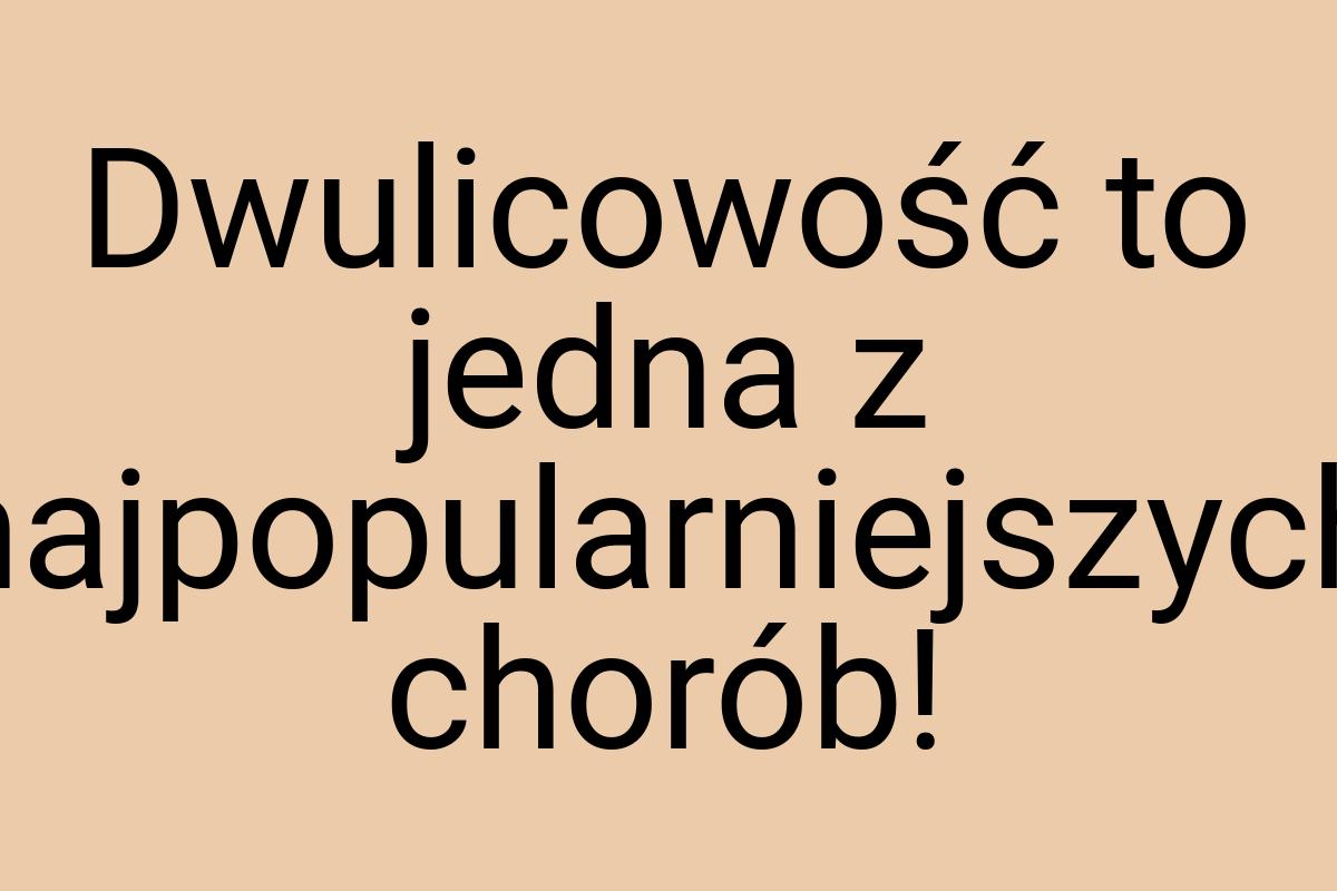 Dwulicowość to jedna z najpopularniejszych chorób