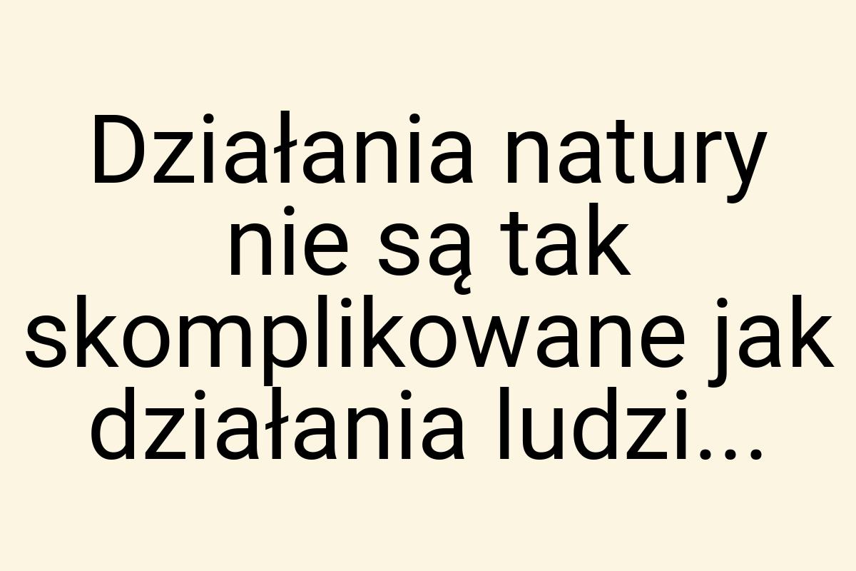 Działania natury nie są tak skomplikowane jak działania