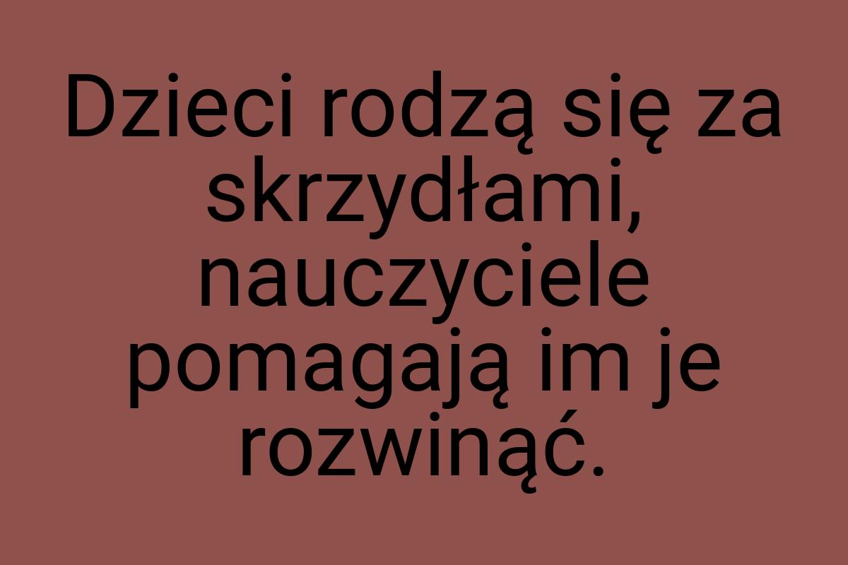 Dzieci rodzą się za skrzydłami, nauczyciele pomagają im je