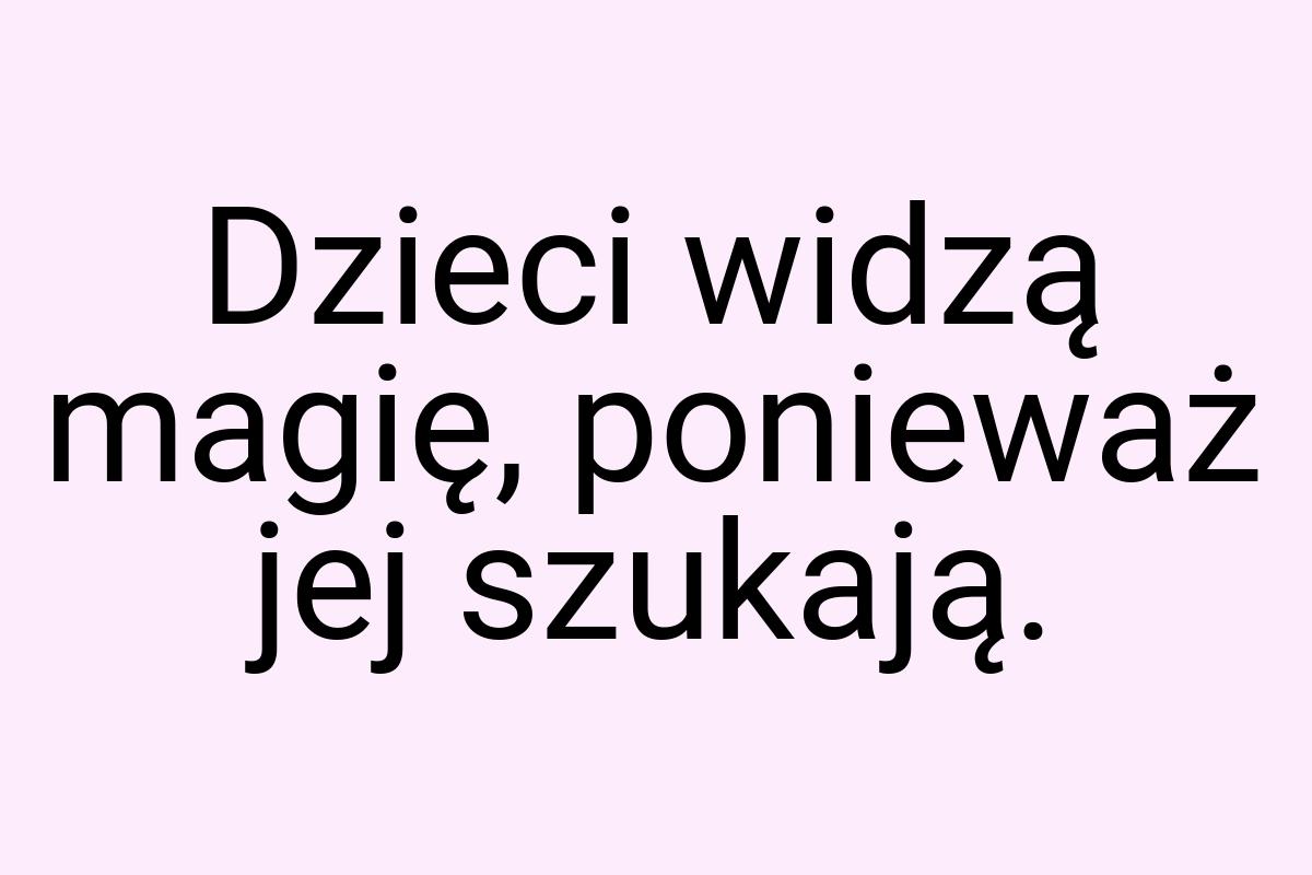 Dzieci widzą magię, ponieważ jej szukają