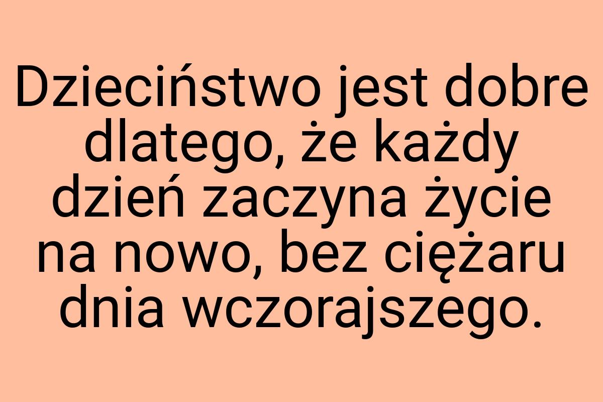 Dzieciństwo jest dobre dlatego, że każdy dzień zaczyna