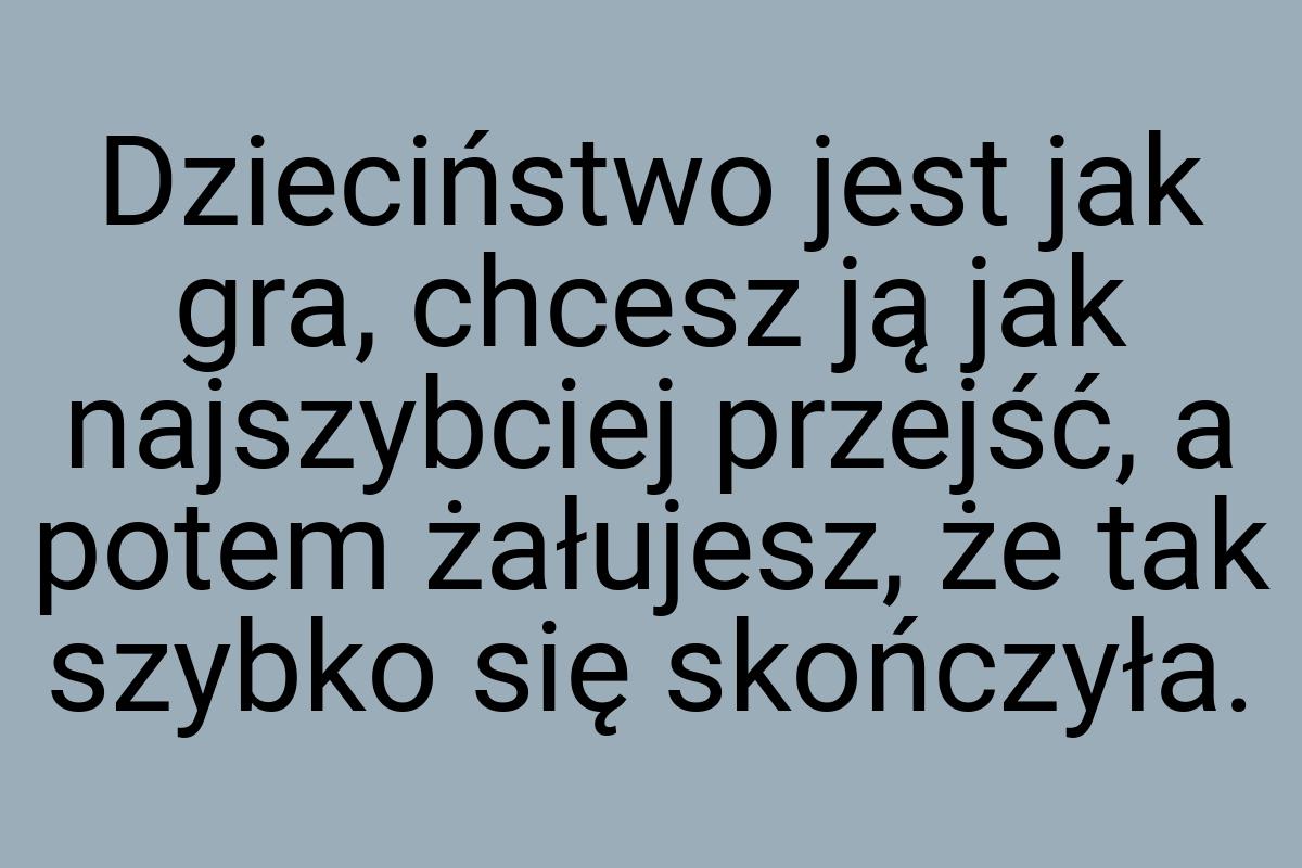 Dzieciństwo jest jak gra, chcesz ją jak najszybciej