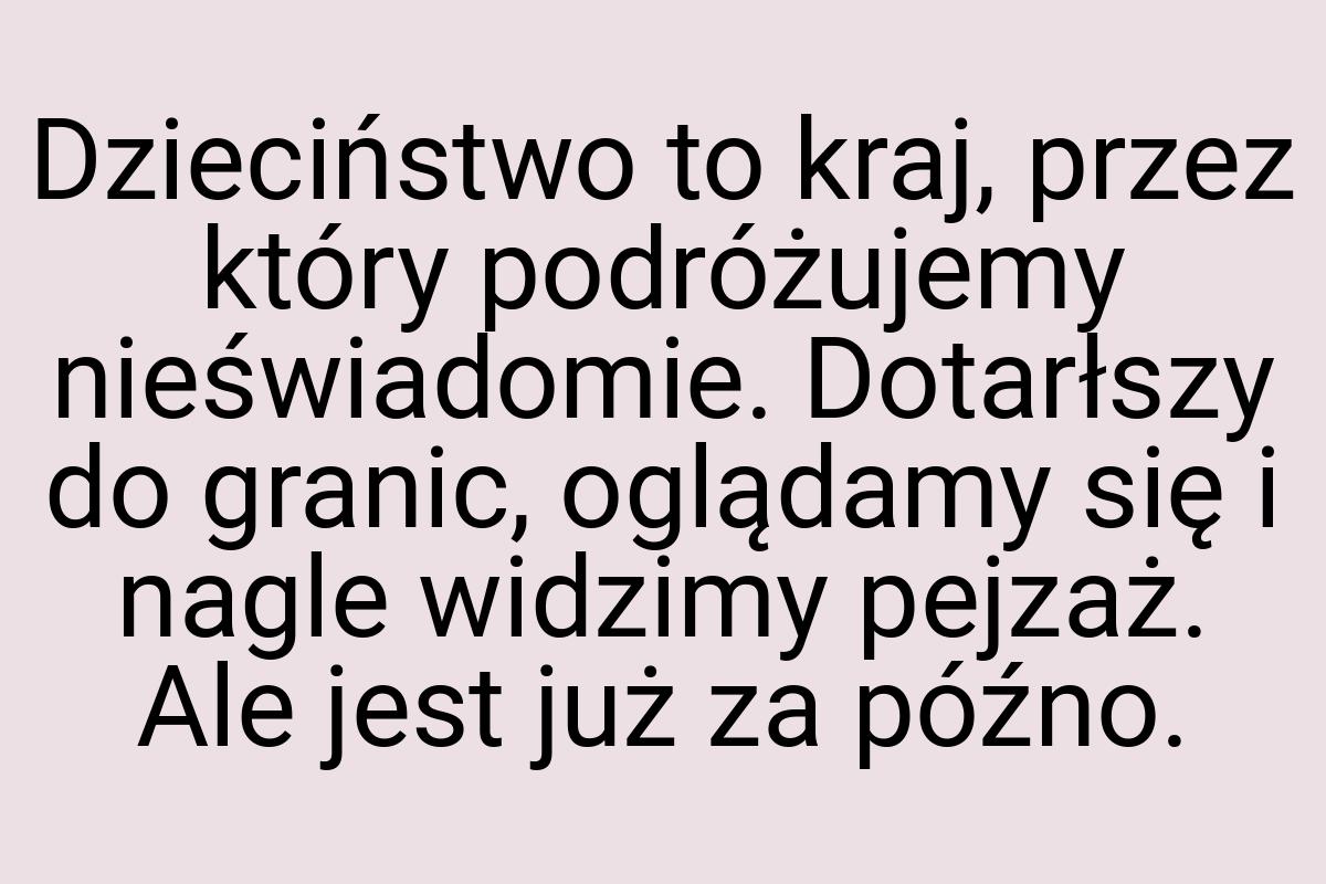 Dzieciństwo to kraj, przez który podróżujemy nieświadomie