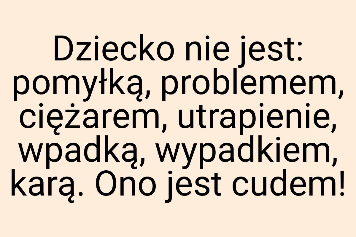 Dziecko nie jest: pomyłką, problemem, ciężarem, utrapienie