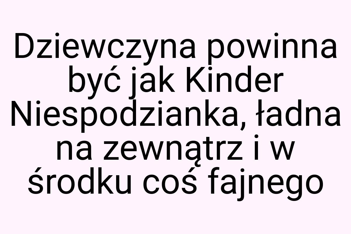 Dziewczyna powinna być jak Kinder Niespodzianka, ładna na