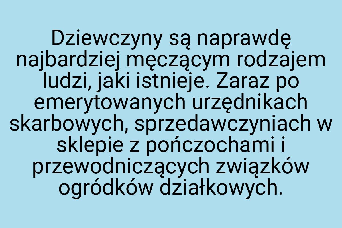 Dziewczyny są naprawdę najbardziej męczącym rodzajem ludzi