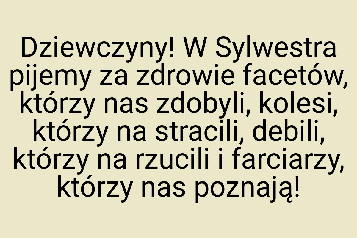 Dziewczyny! W Sylwestra pijemy za zdrowie facetów, którzy