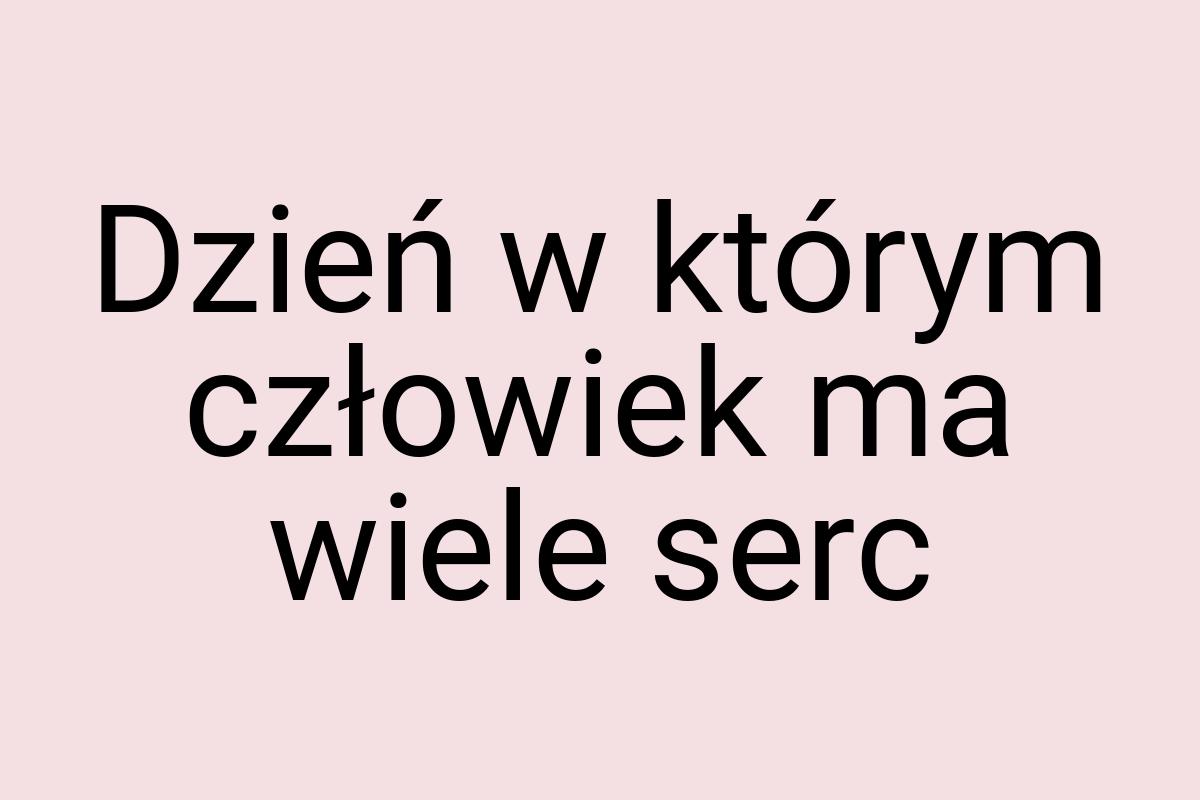 Dzień w którym człowiek ma wiele serc