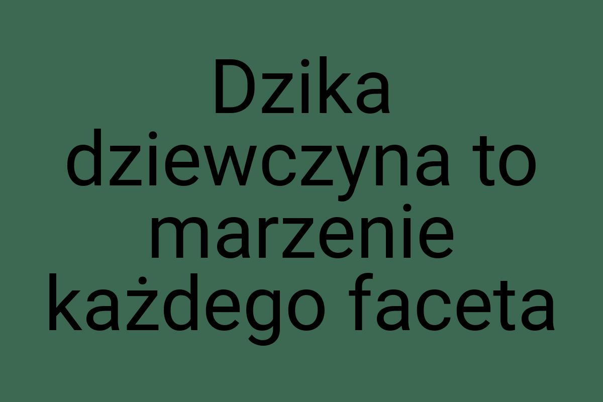 Dzika dziewczyna to marzenie każdego faceta