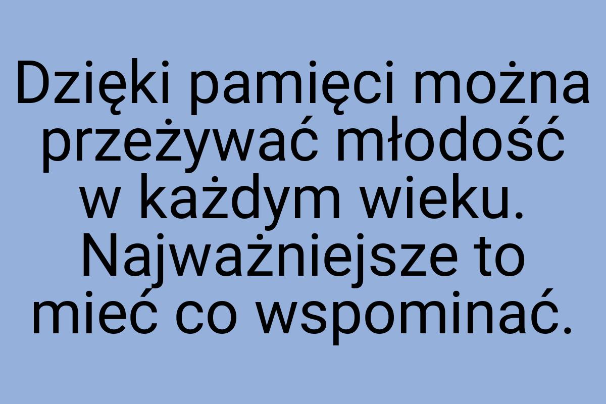 Dzięki pamięci można przeżywać młodość w każdym wieku