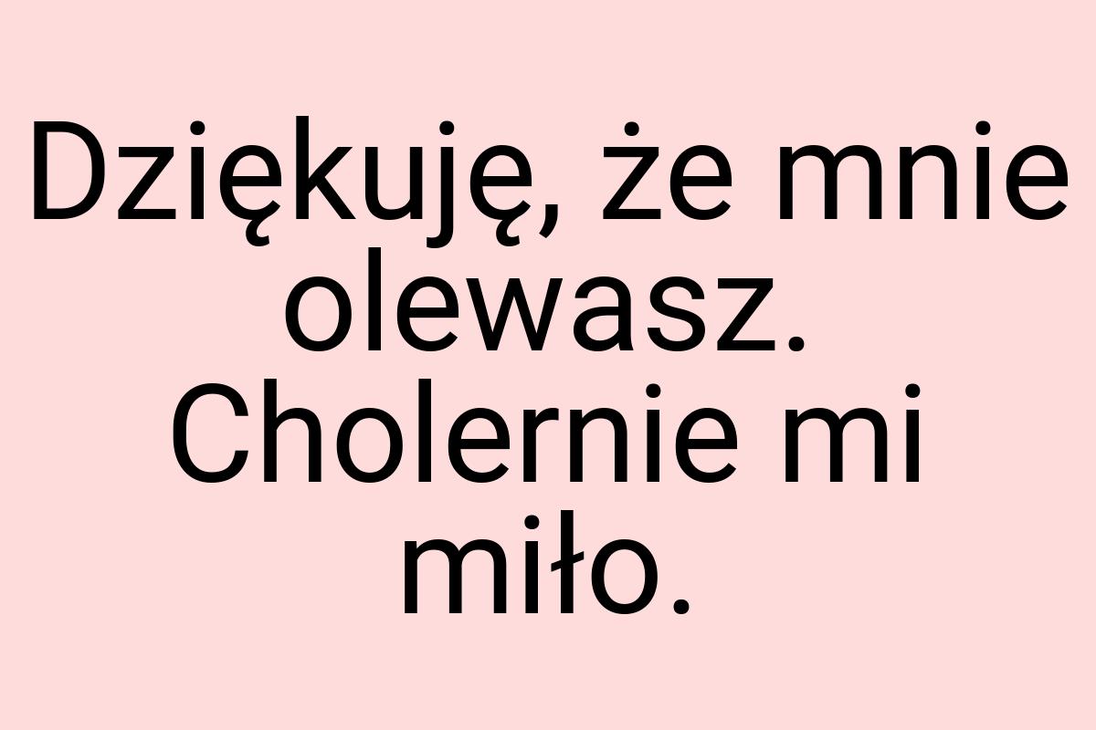 Dziękuję, że mnie olewasz. Cholernie mi miło