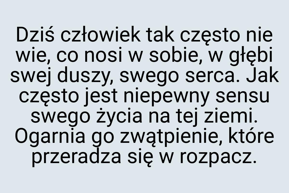 Dziś człowiek tak często nie wie, co nosi w sobie, w głębi