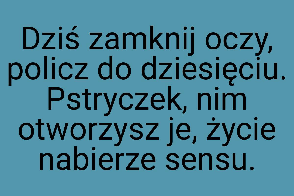 Dziś zamknij oczy, policz do dziesięciu. Pstryczek, nim