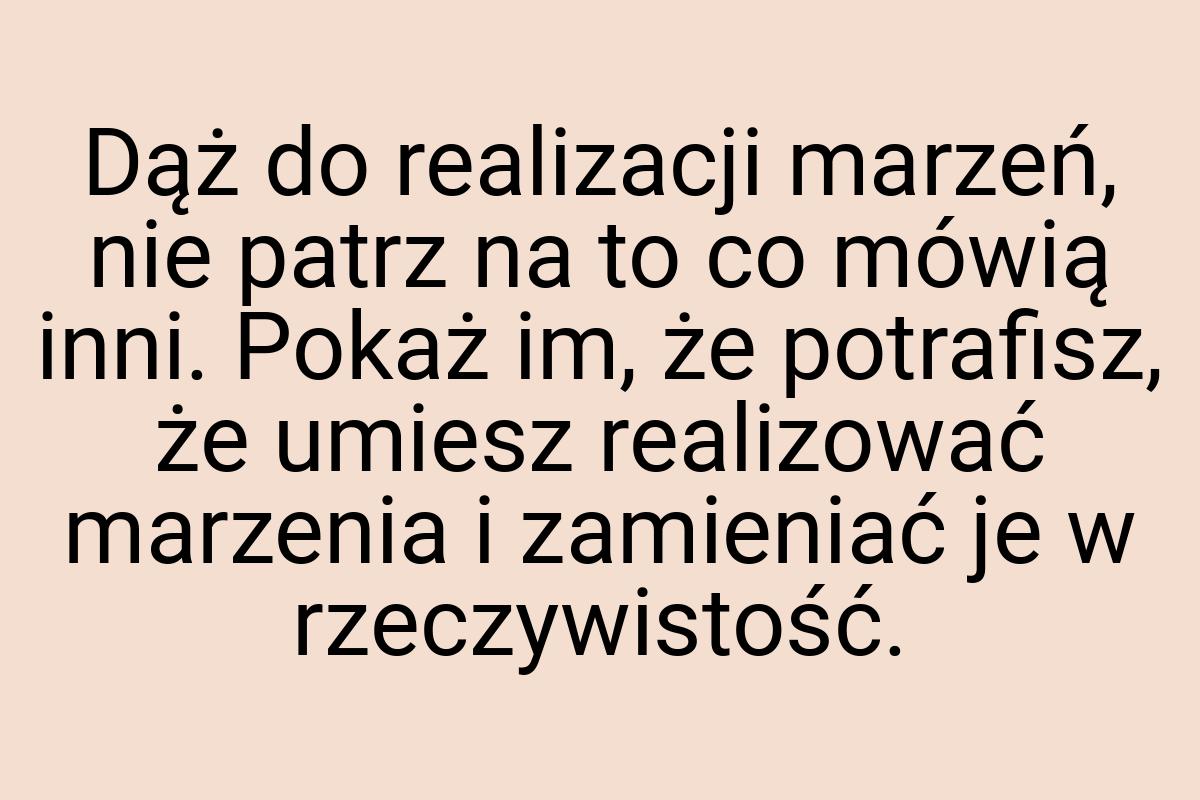 Dąż do realizacji marzeń, nie patrz na to co mówią inni