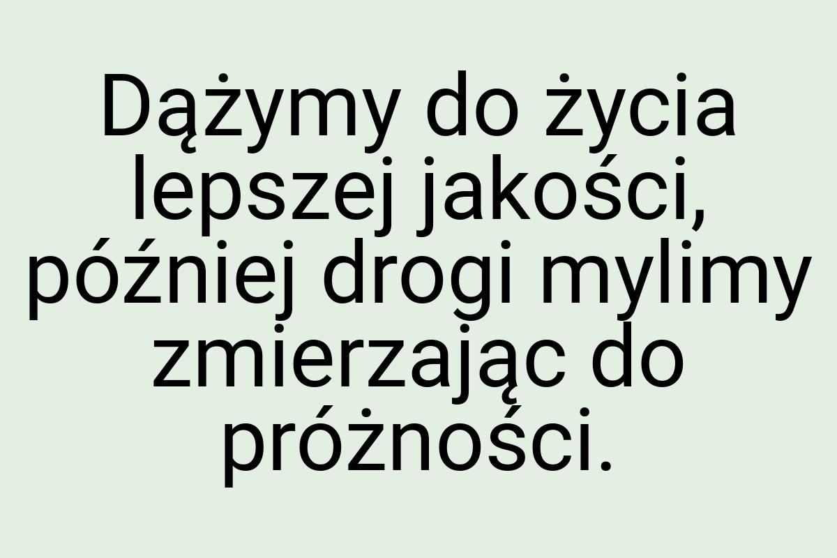Dążymy do życia lepszej jakości, później drogi mylimy