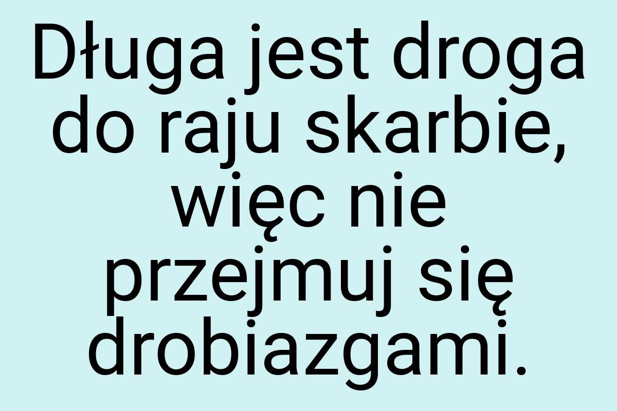 Długa jest droga do raju skarbie, więc nie przejmuj się