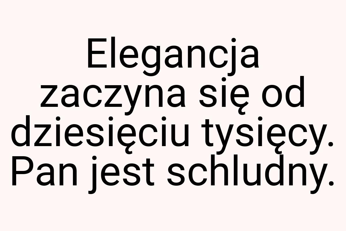 Elegancja zaczyna się od dziesięciu tysięcy. Pan jest