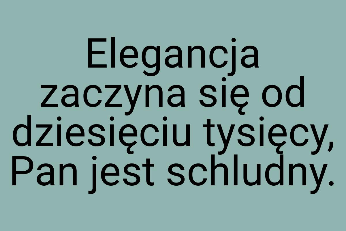 Elegancja zaczyna się od dziesięciu tysięcy, Pan jest