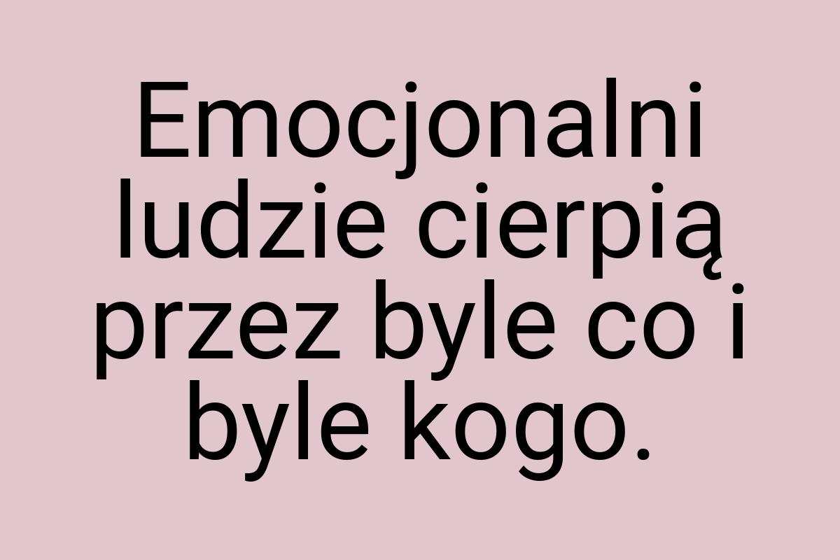 Emocjonalni ludzie cierpią przez byle co i byle kogo