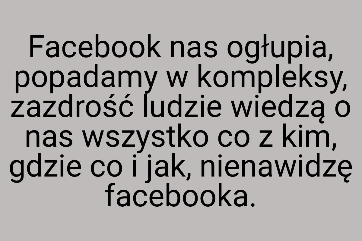 Facebook nas ogłupia, popadamy w kompleksy, zazdrość ludzie