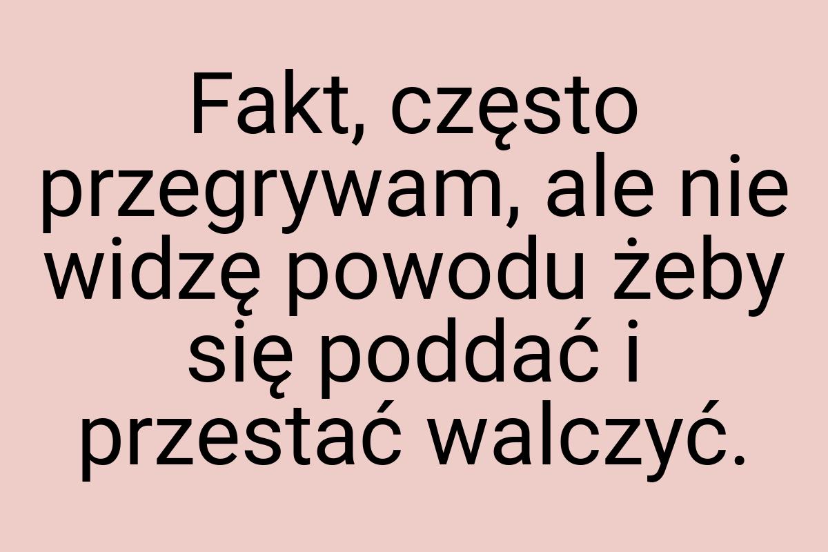 Fakt, często przegrywam, ale nie widzę powodu żeby się