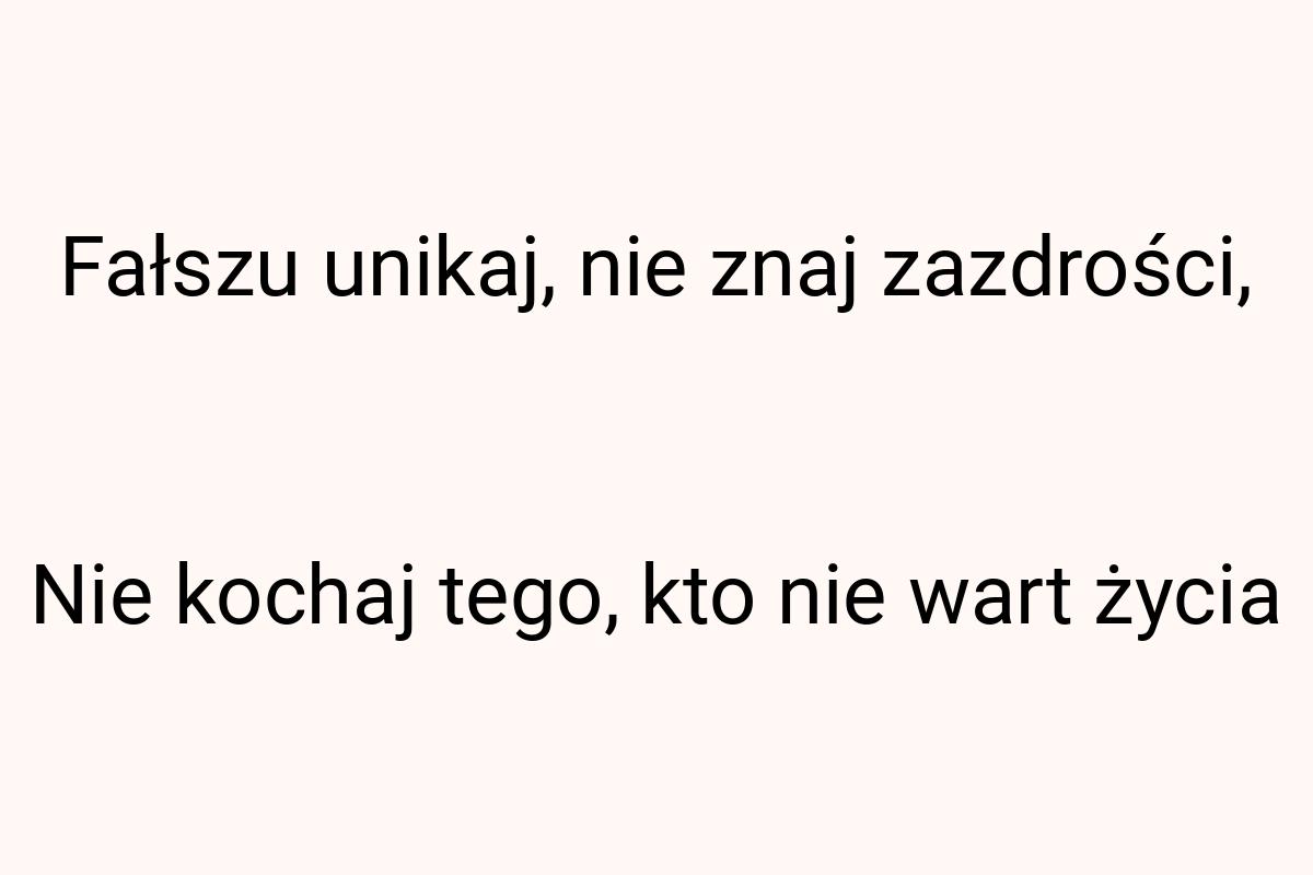 Fałszu unikaj, nie znaj zazdrości, Nie kochaj tego, kto nie