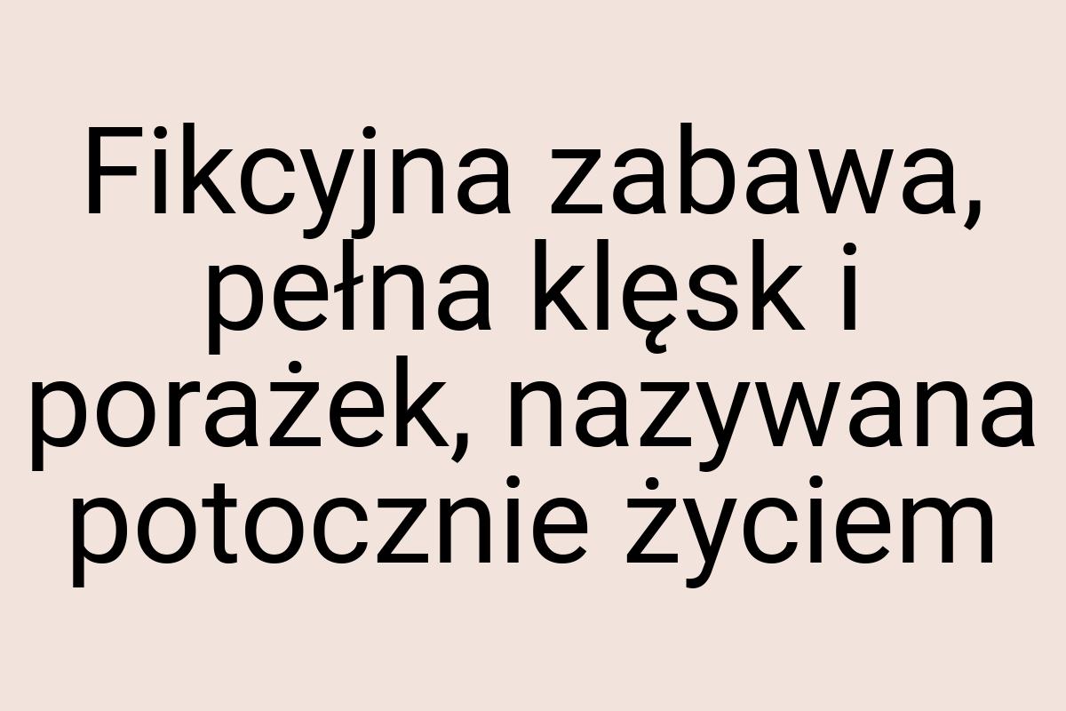 Fikcyjna zabawa, pełna klęsk i porażek, nazywana potocznie