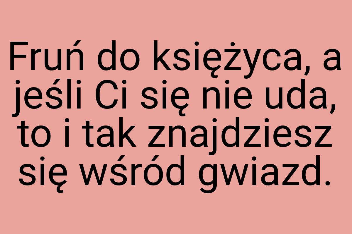 Fruń do księżyca, a jeśli Ci się nie uda, to i tak