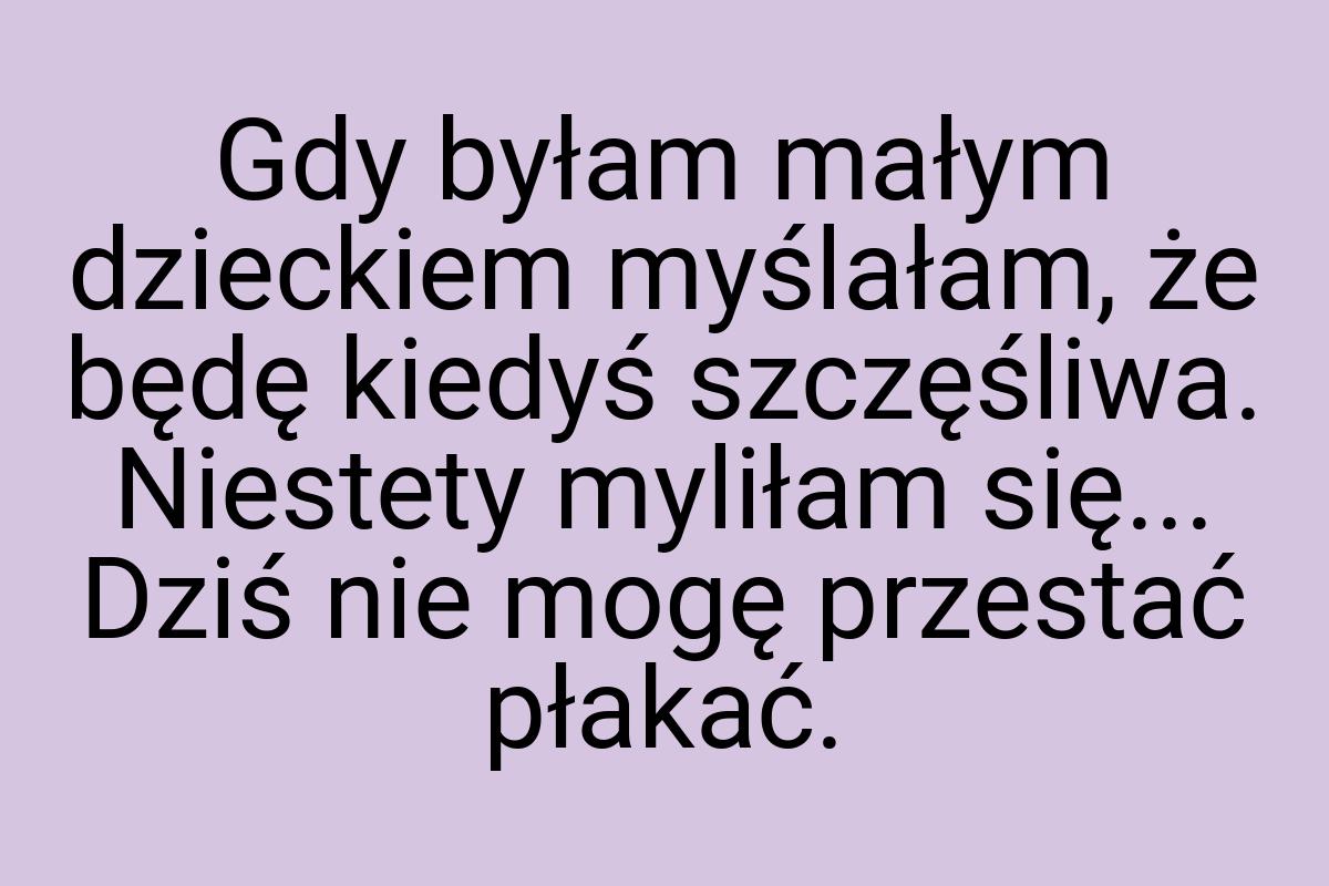 Gdy byłam małym dzieckiem myślałam, że będę kiedyś