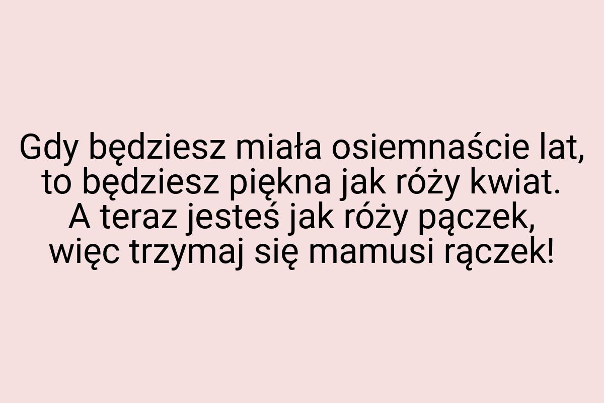 Gdy będziesz miała osiemnaście lat, to będziesz piękna jak