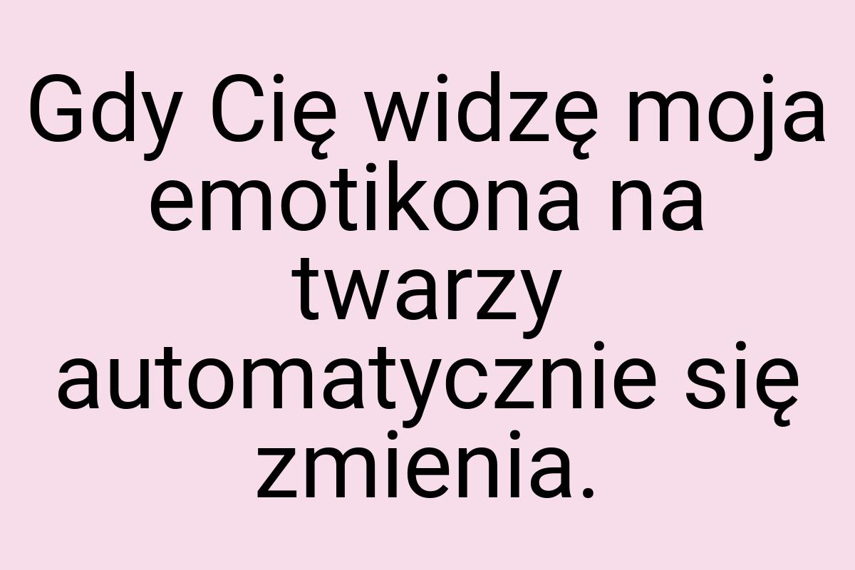 Gdy Cię widzę moja emotikona na twarzy automatycznie się