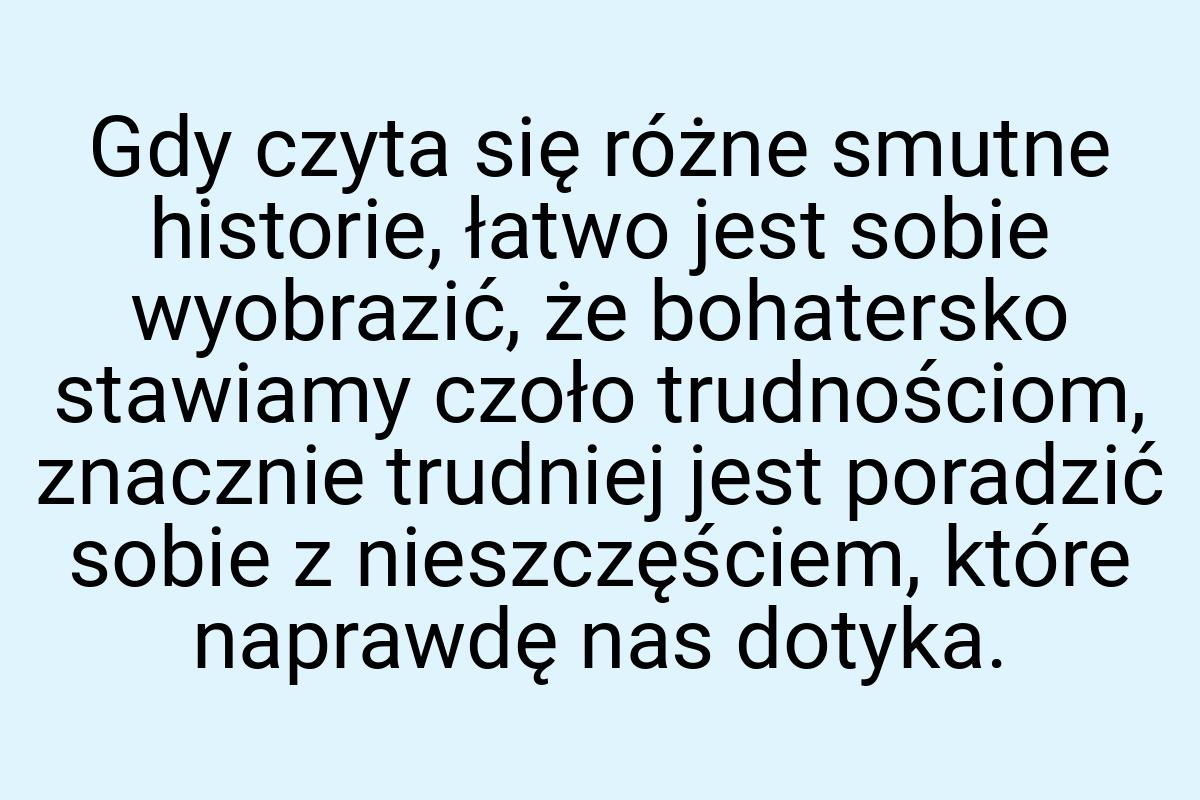 Gdy czyta się różne smutne historie, łatwo jest sobie